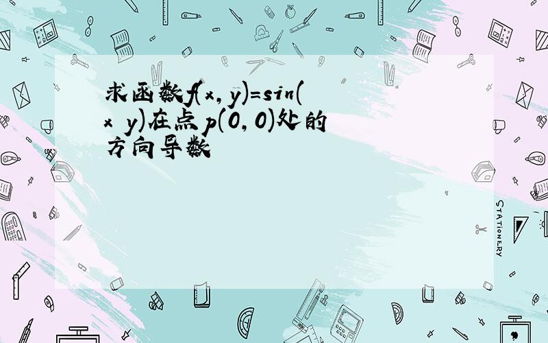 求函数f(x,y)=sin(x y)在点p(0,0)处的方向导数