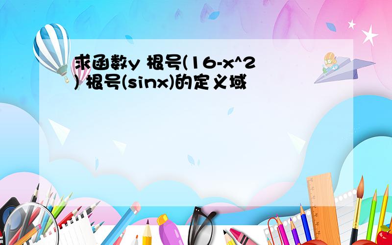 求函数y 根号(16-x^2) 根号(sinx)的定义域