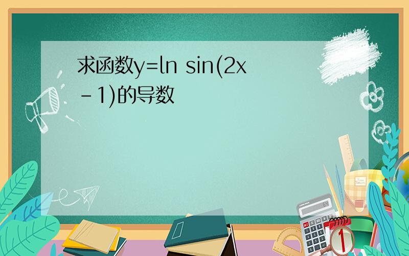 求函数y=ln sin(2x-1)的导数