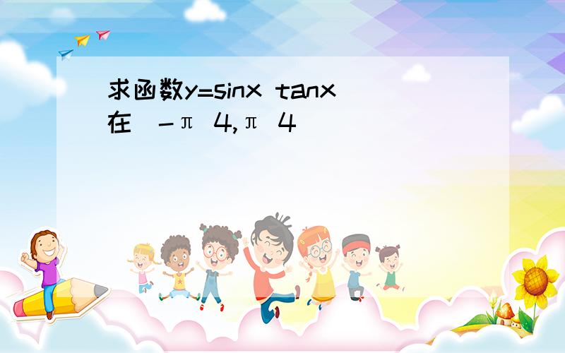 求函数y=sinx tanx在[-π 4,π 4]