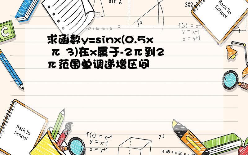 求函数y=sinx(0.5x π 3)在x属于-2π到2π范围单调递增区间