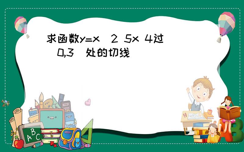 求函数y=x^2 5x 4过(0,3)处的切线