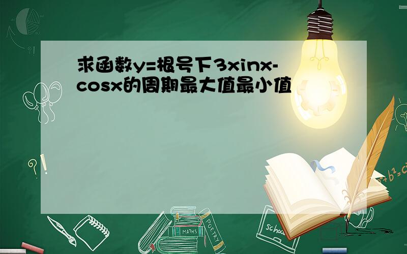 求函数y=根号下3xinx-cosx的周期最大值最小值