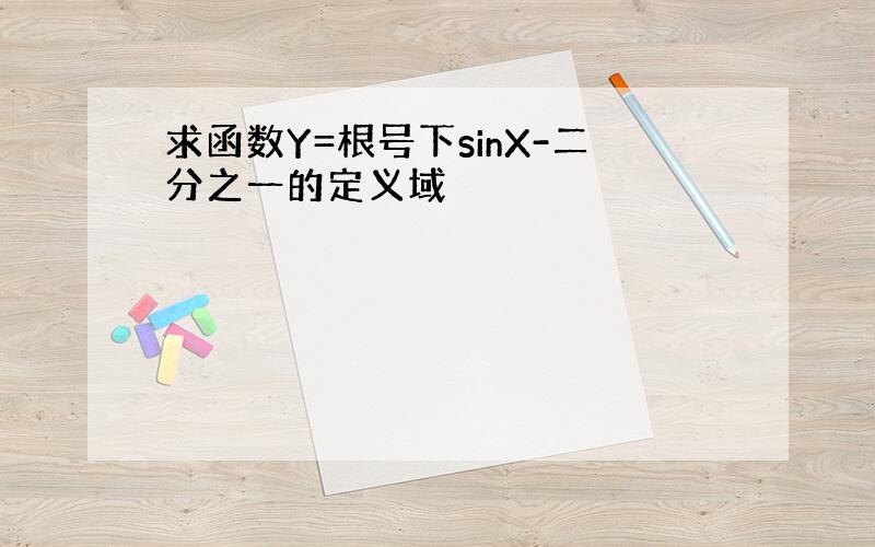 求函数Y=根号下sinX-二分之一的定义域