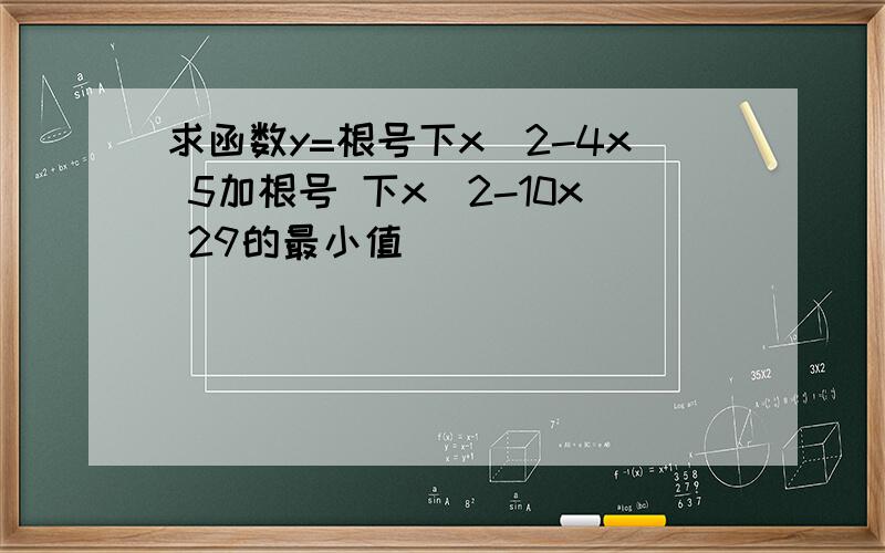 求函数y=根号下x^2-4x 5加根号 下x^2-10x 29的最小值