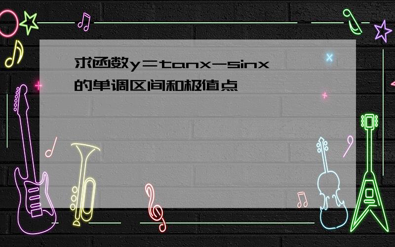 求函数y＝tanx-sinx的单调区间和极值点