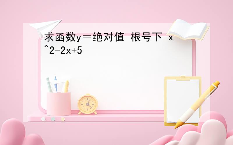 求函数y＝绝对值 根号下 x^2-2x+5