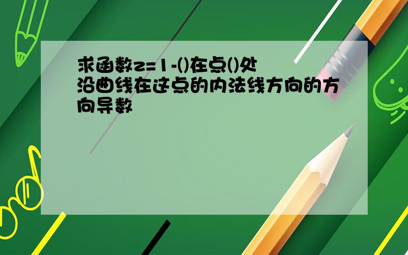 求函数z=1-()在点()处沿曲线在这点的内法线方向的方向导数