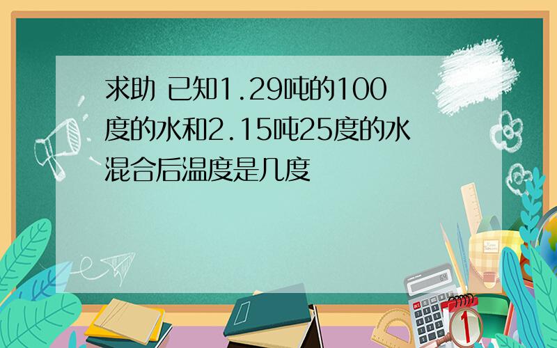 求助 已知1.29吨的100度的水和2.15吨25度的水混合后温度是几度