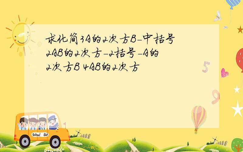 求化简3A的2次方B-中括号2AB的2次方-2括号-A的2次方B 4AB的2次方