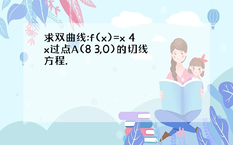 求双曲线:f(x)=x 4 x过点A(8 3,0)的切线方程.