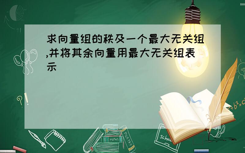 求向量组的秩及一个最大无关组,并将其余向量用最大无关组表示