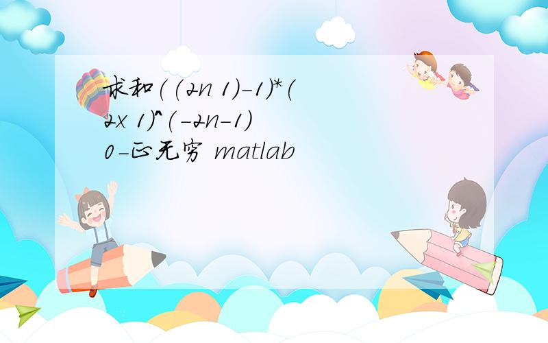 求和((2n 1)-1)*(2x 1)^(-2n-1) 0-正无穷 matlab