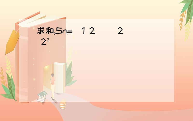 求和,Sn=(1 2) (2 2²)