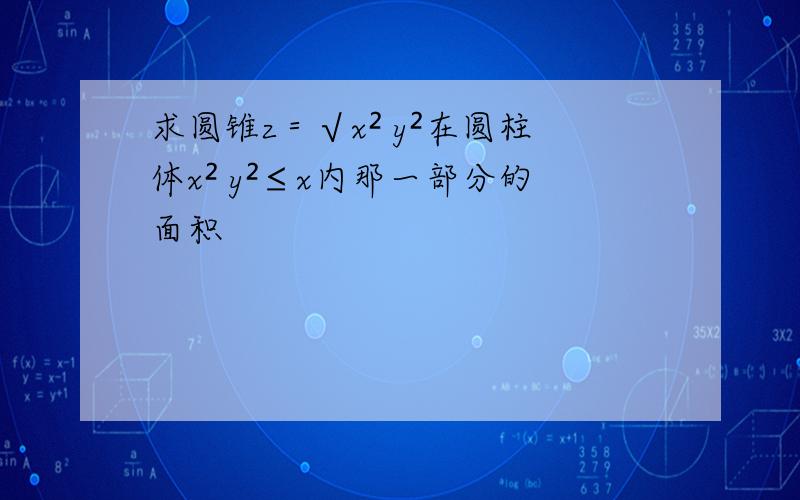 求圆锥z＝√x² y²在圆柱体x² y²≤x内那一部分的面积