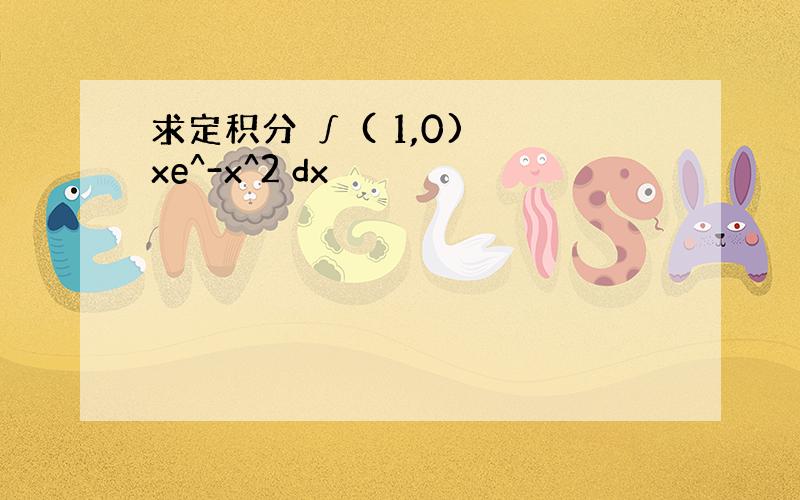 求定积分 ∫ ( 1,0) xe^-x^2 dx