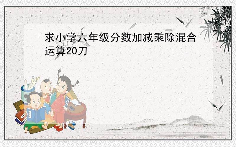 求小学六年级分数加减乘除混合运算20刀