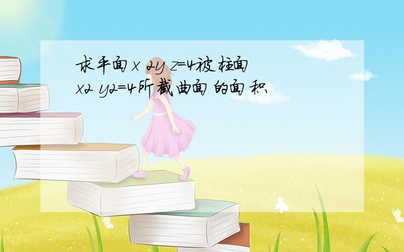 求平面x 2y z=4被柱面x2 y2=4所截曲面的面积