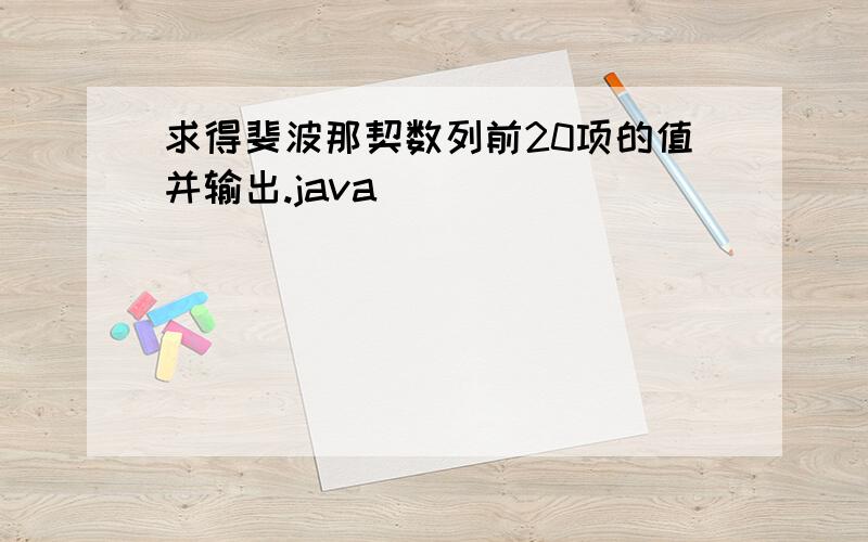 求得斐波那契数列前20项的值并输出.java