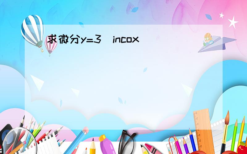 求微分y=3^incox