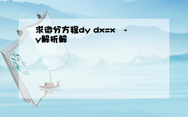 求微分方程dy dx=x²-y解析解