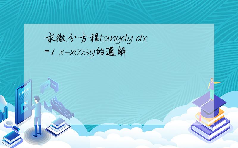 求微分方程tanydy dx=1 x-xcosy的通解