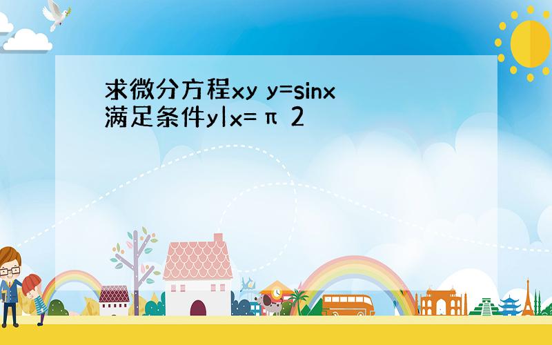 求微分方程xy y=sinx满足条件y|x=π 2