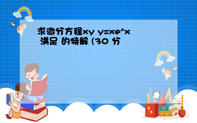 求微分方程xy y=xe^x 满足 的特解 (30 分