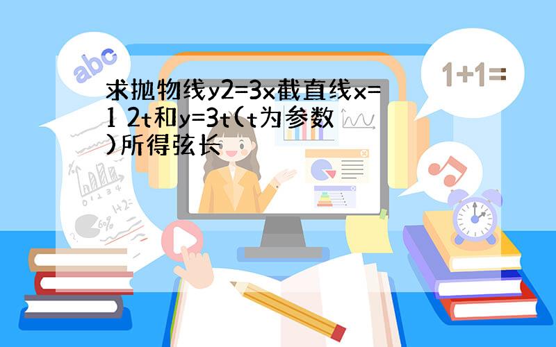 求抛物线y2=3x截直线x=1 2t和y=3t(t为参数)所得弦长