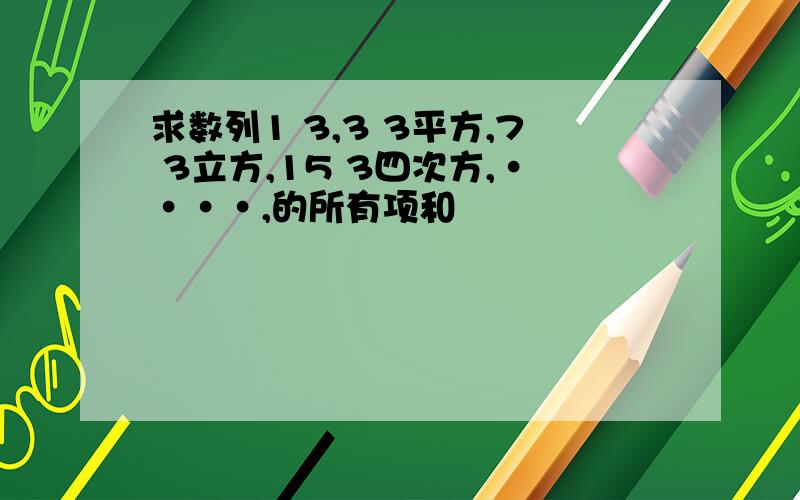 求数列1 3,3 3平方,7 3立方,15 3四次方,····,的所有项和