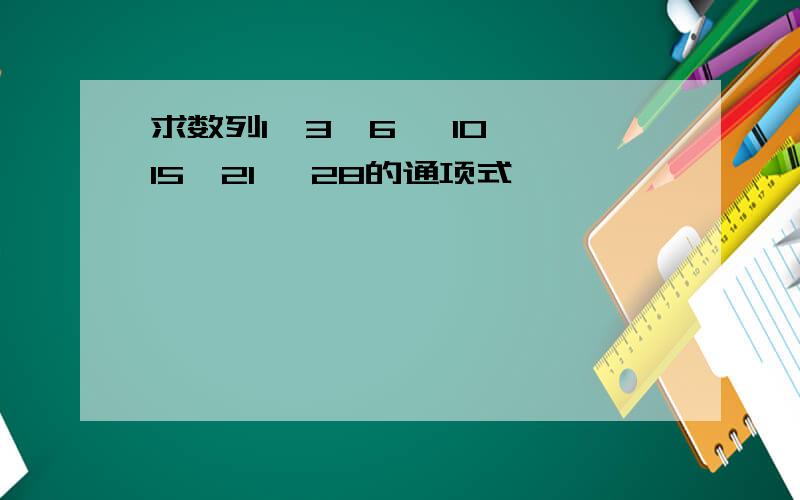 求数列1,3,6, 10, 15,21, 28的通项式