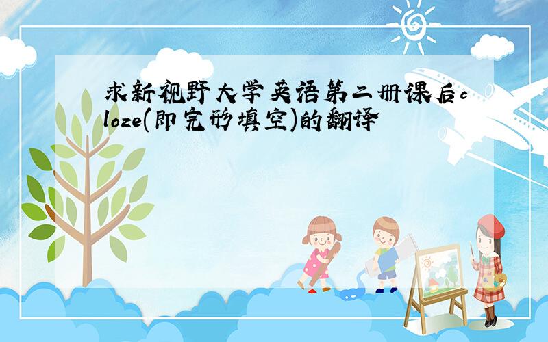 求新视野大学英语第二册课后cloze(即完形填空)的翻译