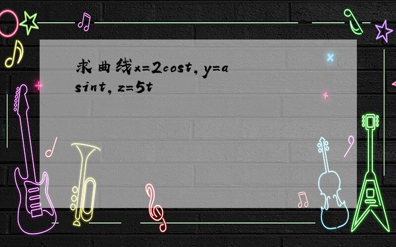 求曲线x=2cost,y＝asint,z＝5t