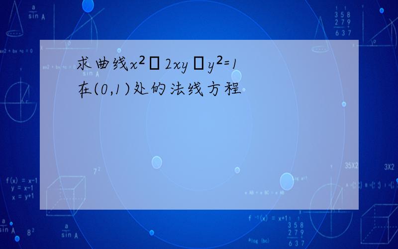 求曲线x²﹣2xy﹢y²=1在(0,1)处的法线方程