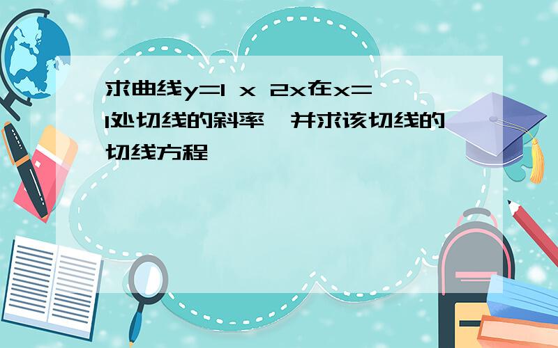 求曲线y=1 x 2x在x=1处切线的斜率,并求该切线的切线方程