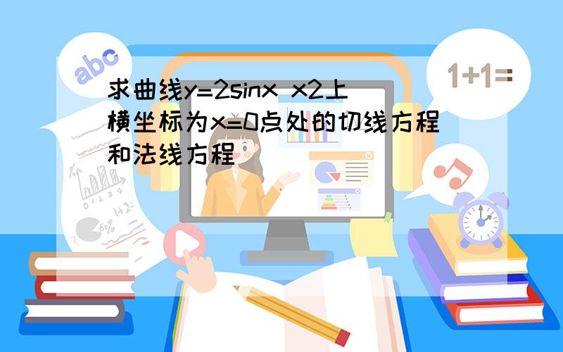 求曲线y=2sinx x2上横坐标为x=0点处的切线方程和法线方程