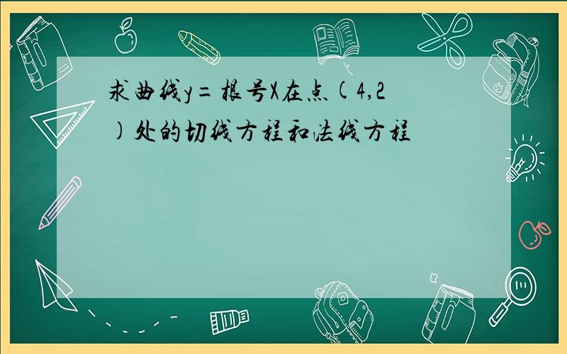 求曲线y=根号X在点(4,2)处的切线方程和法线方程