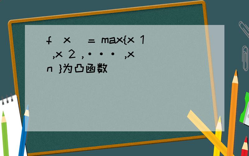 f(x) = max{x 1 ,x 2 ,··· ,x n }为凸函数