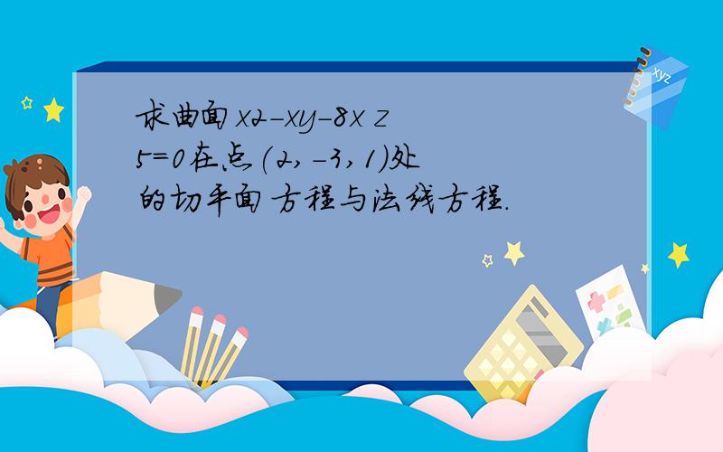 求曲面x2-xy-8x z 5=0在点(2,-3,1)处的切平面方程与法线方程．