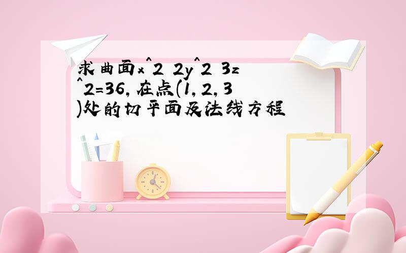 求曲面x^2 2y^2 3z^2=36,在点(1,2,3)处的切平面及法线方程