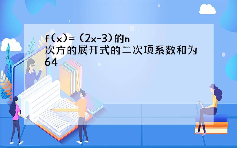 f(x)= (2x-3)的n次方的展开式的二次项系数和为64