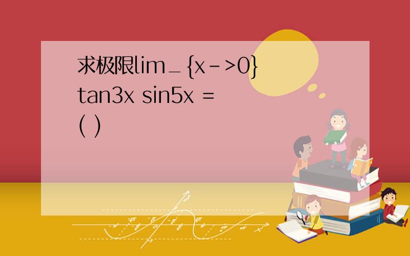 求极限lim_{x->0} tan3x sin5x = ( )