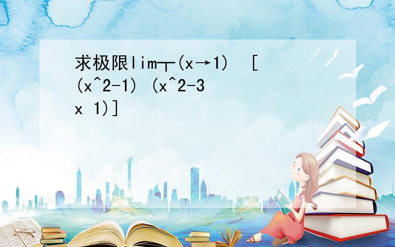 求极限lim┬(x→1)⁡[(x^2-1) (x^2-3x 1)]