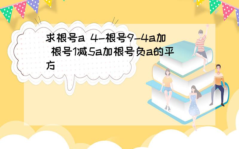 求根号a 4-根号9-4a加 根号1减5a加根号负a的平方