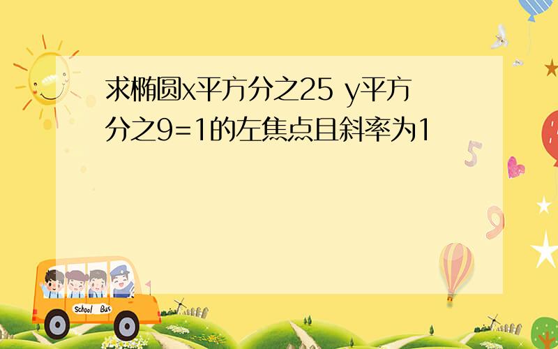 求椭圆x平方分之25 y平方分之9=1的左焦点且斜率为1