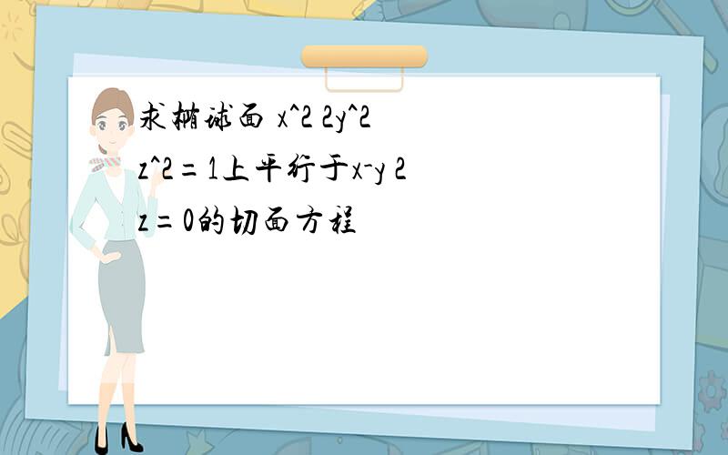 求椭球面 x^2 2y^2 z^2=1上平行于x-y 2z=0的切面方程