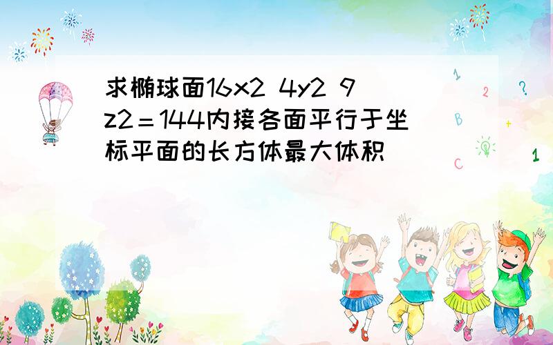 求椭球面16x2 4y2 9z2＝144内接各面平行于坐标平面的长方体最大体积