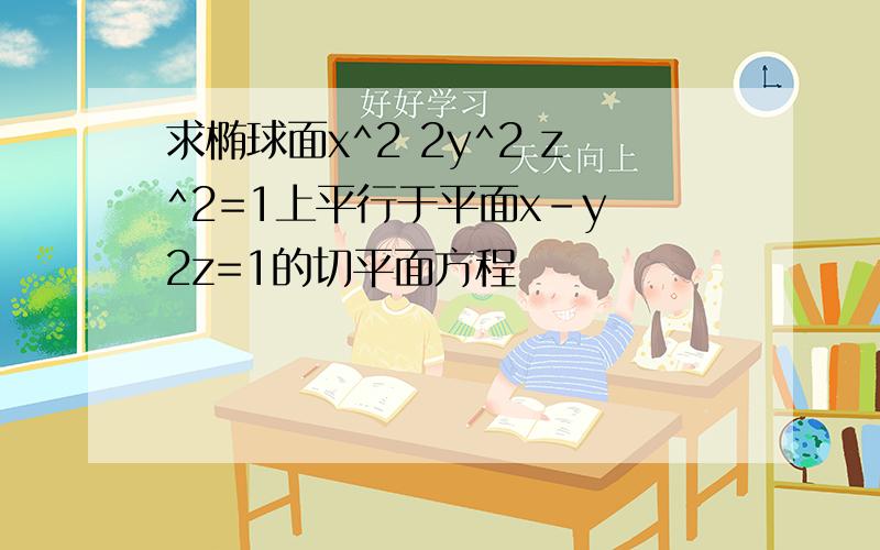 求椭球面x^2 2y^2 z^2=1上平行于平面x-y 2z=1的切平面方程