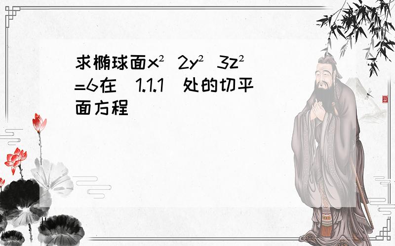 求椭球面x² 2y² 3z²=6在(1.1.1)处的切平面方程