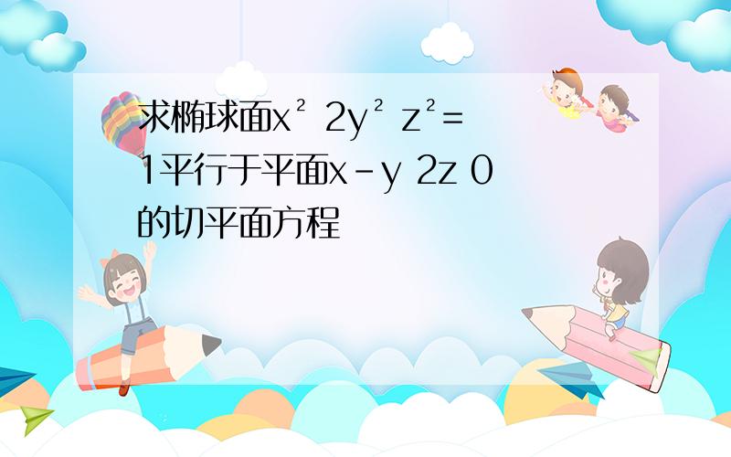 求椭球面x² 2y² z²=1平行于平面x-y 2z 0的切平面方程